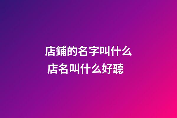 店鋪的名字叫什么 店名叫什么好聽-第1張-店鋪起名-玄機派